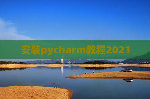 安装pycharm教程2021